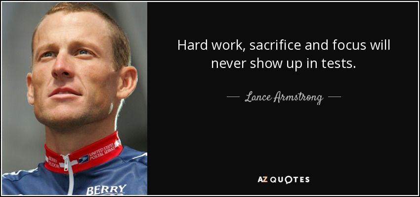 Hard work, sacrifice and focus will never show up in tests. - Lance Armstrong
