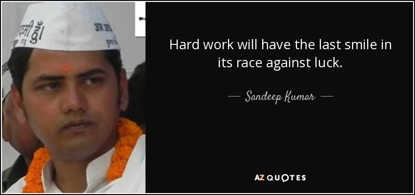 Hard work will have the last smile in its race against luck. - Sandeep Kumar