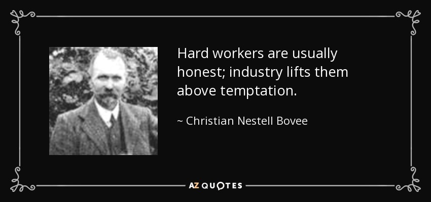 Hard workers are usually honest; industry lifts them above temptation. - Christian Nestell Bovee
