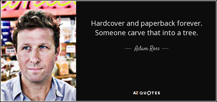 Hardcover and paperback forever. Someone carve that into a tree. - Adam Ross