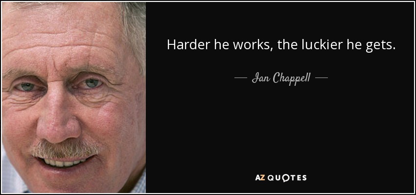 Harder he works, the luckier he gets. - Ian Chappell