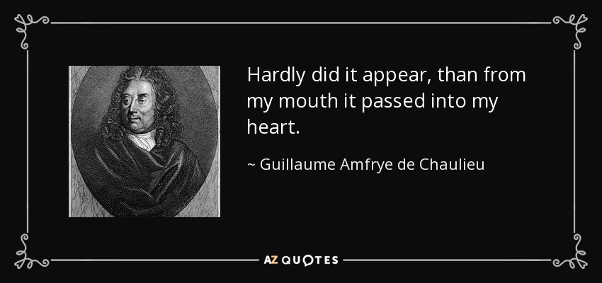 Hardly did it appear, than from my mouth it passed into my heart. - Guillaume Amfrye de Chaulieu