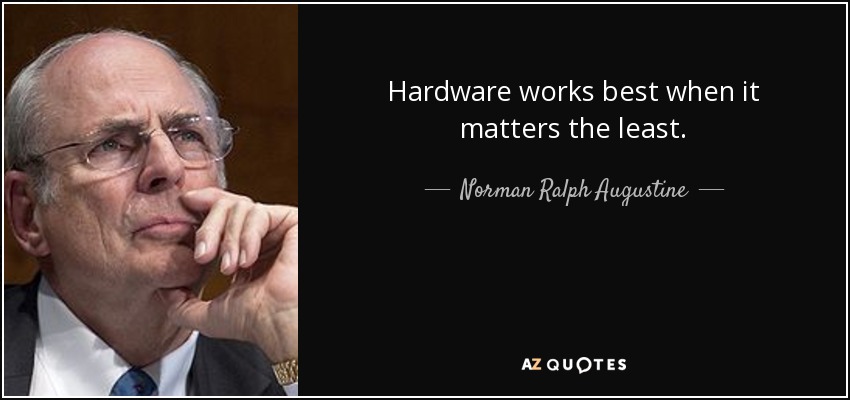 Hardware works best when it matters the least. - Norman Ralph Augustine