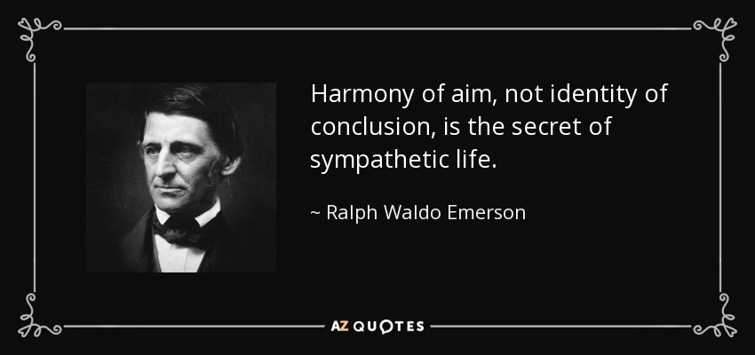 Harmony of aim, not identity of conclusion, is the secret of sympathetic life. - Ralph Waldo Emerson