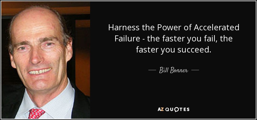 Harness the Power of Accelerated Failure - the faster you fail, the faster you succeed. - Bill Bonner