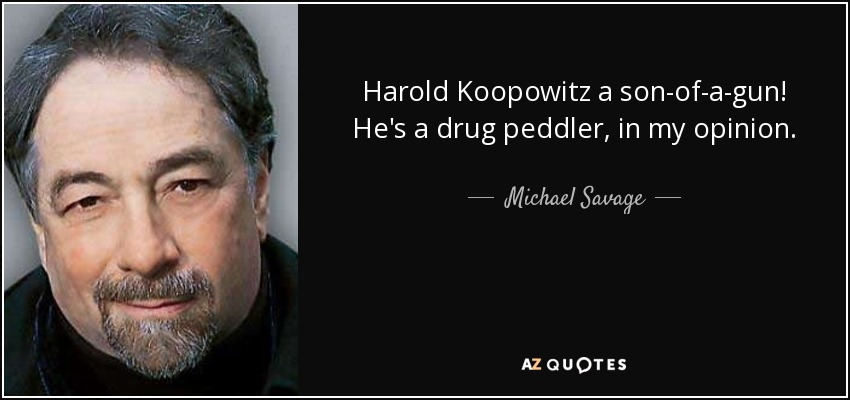 Harold Koopowitz a son-of-a-gun! He's a drug peddler, in my opinion. - Michael Savage