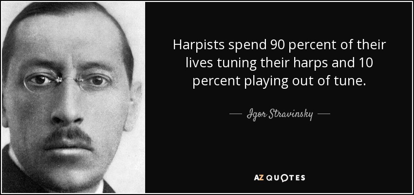 Harpists spend 90 percent of their lives tuning their harps and 10 percent playing out of tune. - Igor Stravinsky