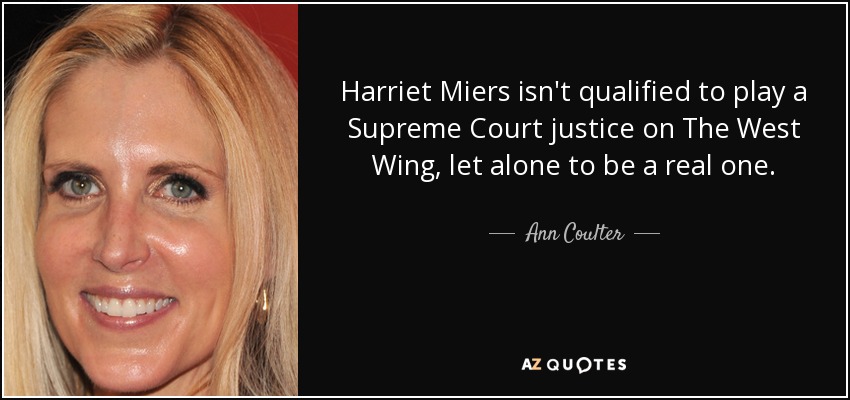 Harriet Miers isn't qualified to play a Supreme Court justice on The West Wing , let alone to be a real one. - Ann Coulter