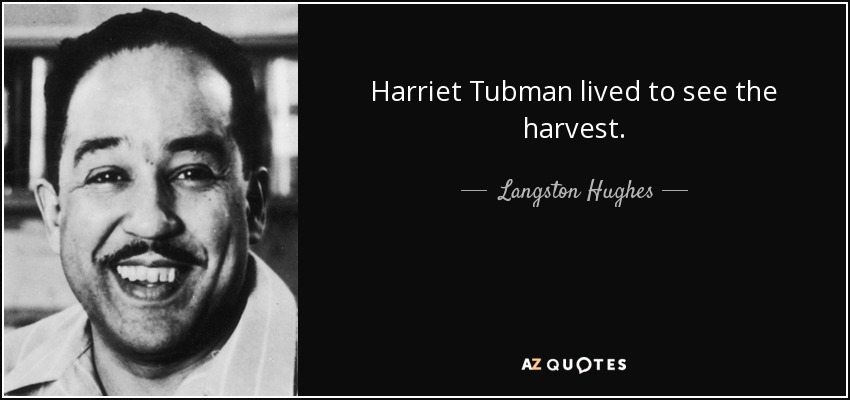 Harriet Tubman lived to see the harvest. - Langston Hughes