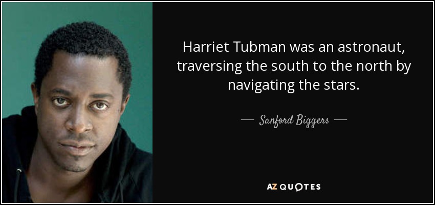 Harriet Tubman was an astronaut, traversing the south to the north by navigating the stars. - Sanford Biggers