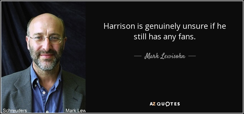 Harrison is genuinely unsure if he still has any fans. - Mark Lewisohn