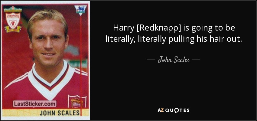 Harry [Redknapp] is going to be literally, literally pulling his hair out. - John Scales