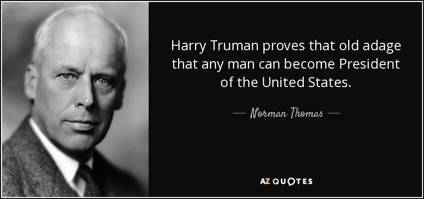 Harry Truman proves that old adage that any man can become President of the United States. - Norman Thomas