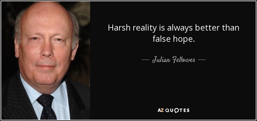 Harsh reality is always better than false hope. - Julian Fellowes
