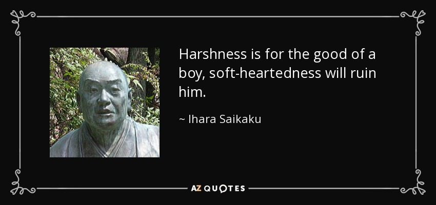 Harshness is for the good of a boy, soft-heartedness will ruin him. - Ihara Saikaku