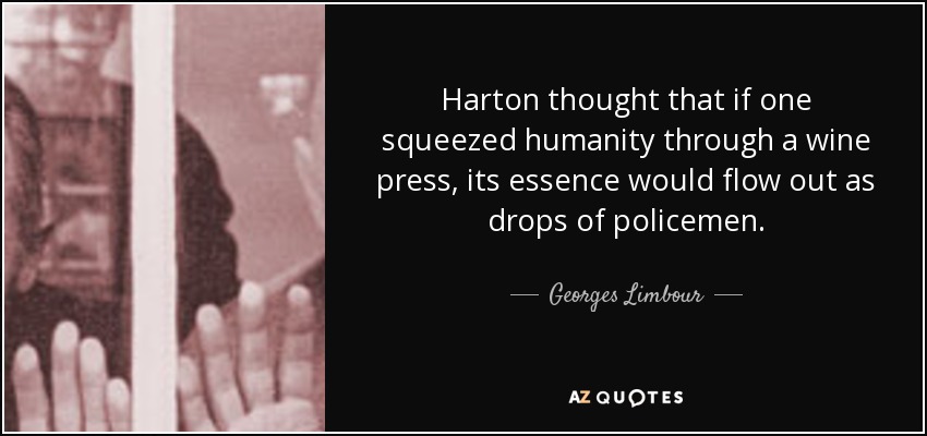 Harton thought that if one squeezed humanity through a wine press, its essence would flow out as drops of policemen. - Georges Limbour