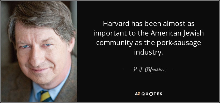 Harvard has been almost as important to the American Jewish community as the pork-sausage industry. - P. J. O'Rourke