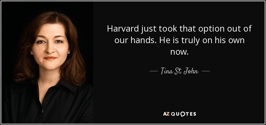 Harvard just took that option out of our hands. He is truly on his own now. - Tina St. John