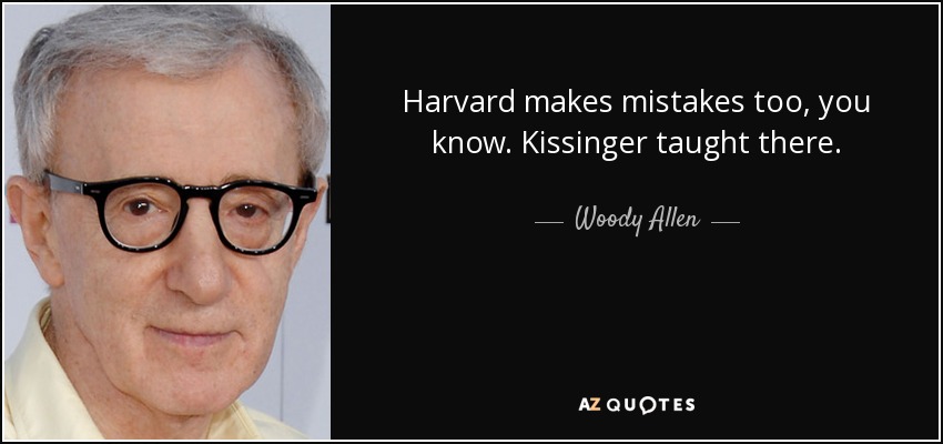 Harvard makes mistakes too, you know. Kissinger taught there. - Woody Allen