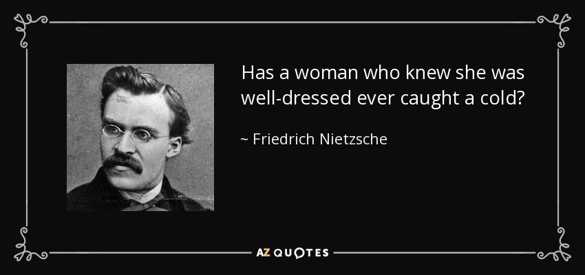 Has a woman who knew she was well-dressed ever caught a cold? - Friedrich Nietzsche