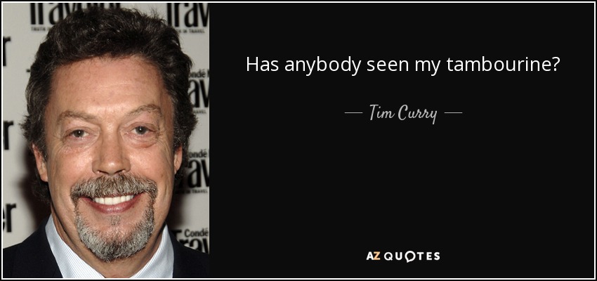 Has anybody seen my tambourine? - Tim Curry