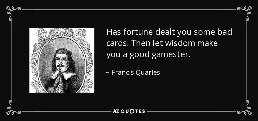 Has fortune dealt you some bad cards. Then let wisdom make you a good gamester. - Francis Quarles