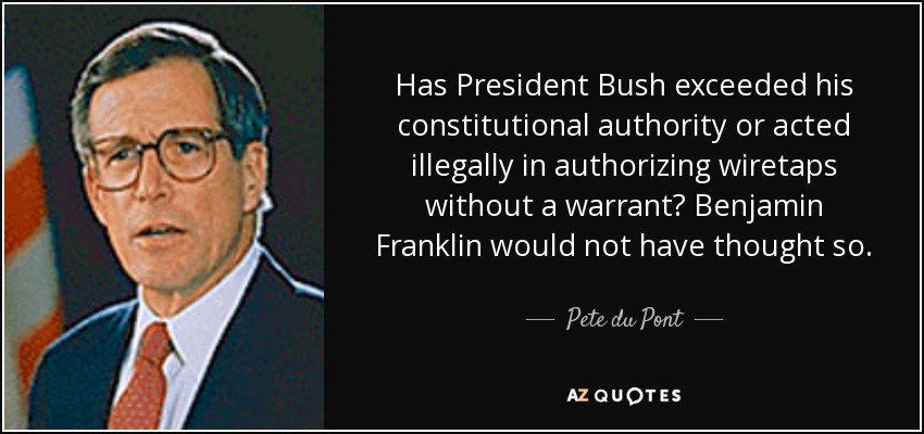 Has President Bush exceeded his constitutional authority or acted illegally in authorizing wiretaps without a warrant? Benjamin Franklin would not have thought so. - Pete du Pont