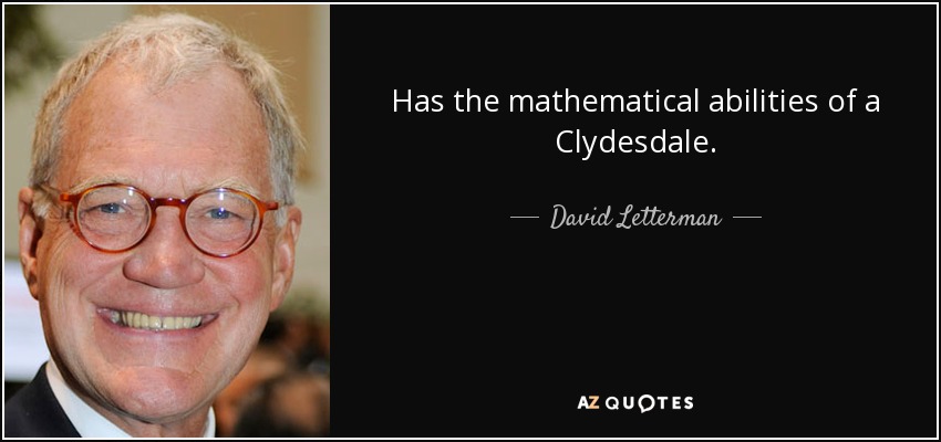 Has the mathematical abilities of a Clydesdale. - David Letterman