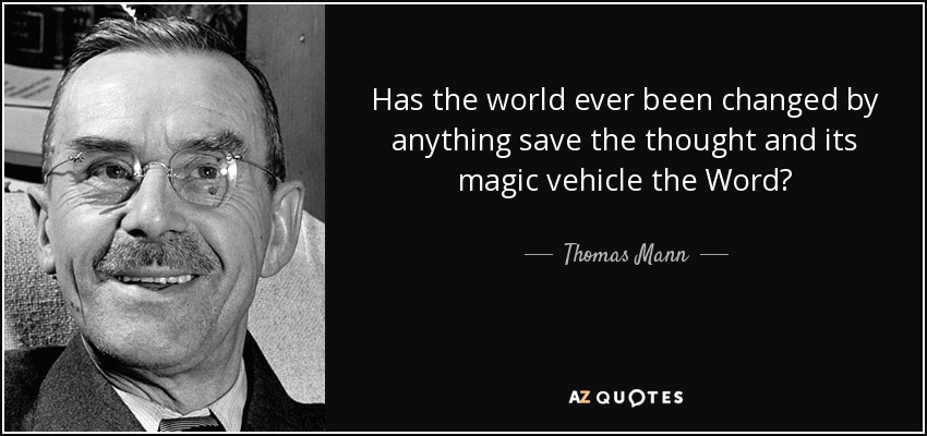 Has the world ever been changed by anything save the thought and its magic vehicle the Word? - Thomas Mann