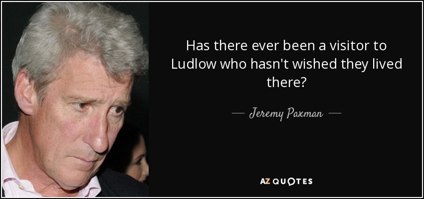 Has there ever been a visitor to Ludlow who hasn't wished they lived there? - Jeremy Paxman