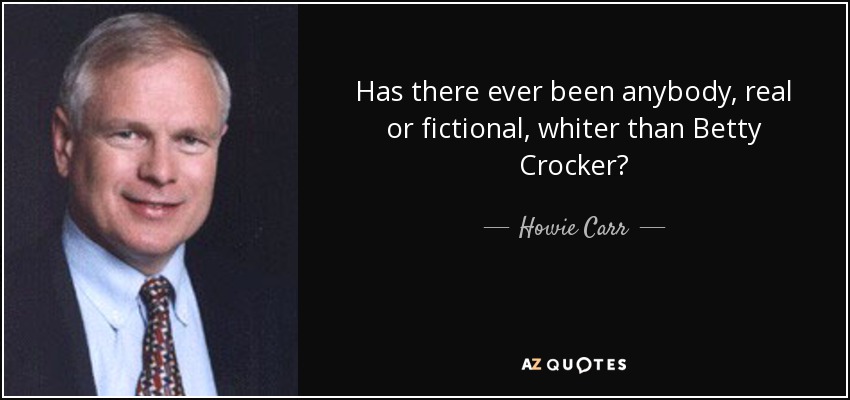 Has there ever been anybody, real or fictional, whiter than Betty Crocker? - Howie Carr