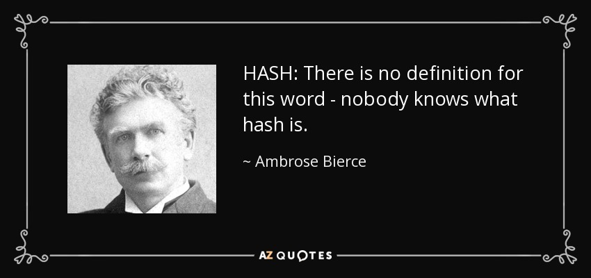HASH: There is no definition for this word - nobody knows what hash is. - Ambrose Bierce