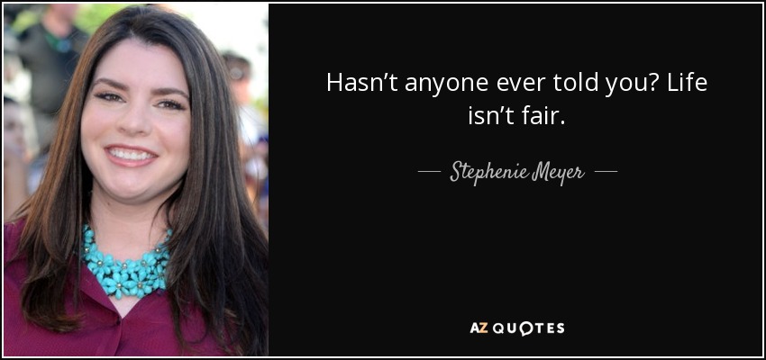 Hasn’t anyone ever told you? Life isn’t fair. - Stephenie Meyer