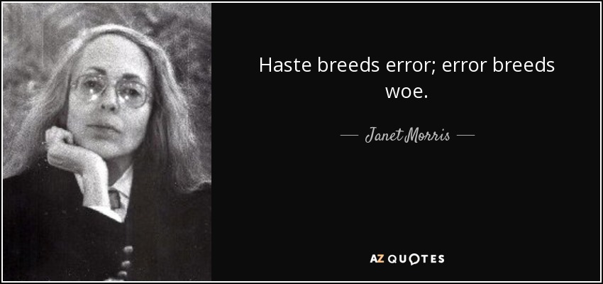 Haste breeds error; error breeds woe. - Janet Morris