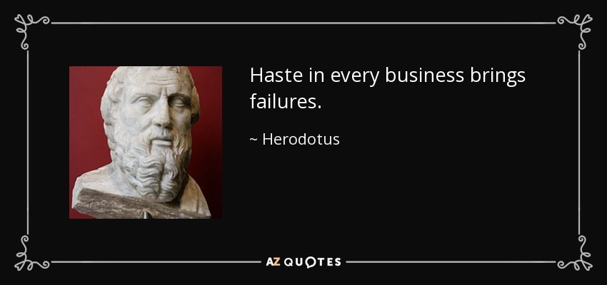 Haste in every business brings failures. - Herodotus