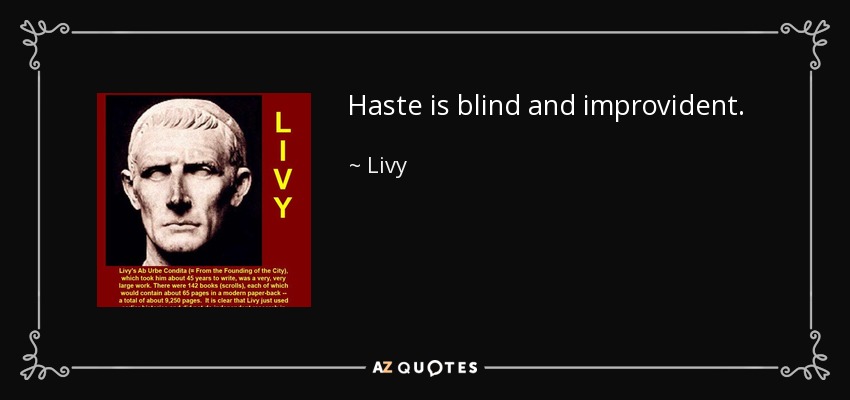 Haste is blind and improvident. - Livy