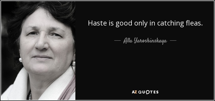 Haste is good only in catching fleas. - Alla Yaroshinskaya
