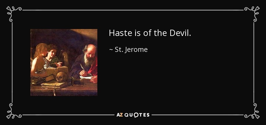 Haste is of the Devil. - St. Jerome