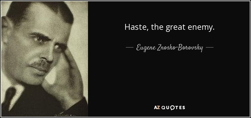 Haste, the great enemy. - Eugene Znosko-Borovsky