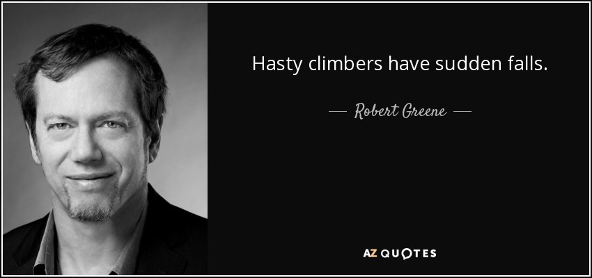 Hasty climbers have sudden falls. - Robert Greene