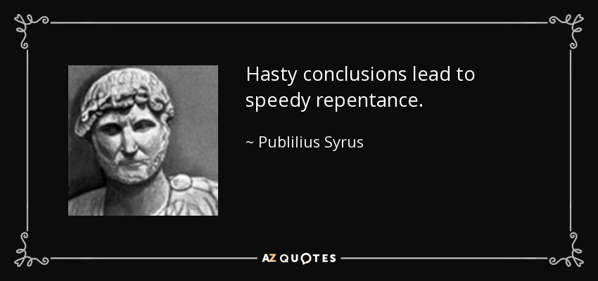 Hasty conclusions lead to speedy repentance. - Publilius Syrus