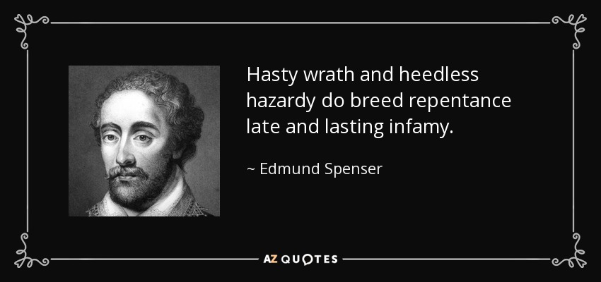 Hasty wrath and heedless hazardy do breed repentance late and lasting infamy. - Edmund Spenser