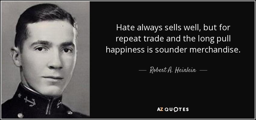 Hate always sells well, but for repeat trade and the long pull happiness is sounder merchandise. - Robert A. Heinlein