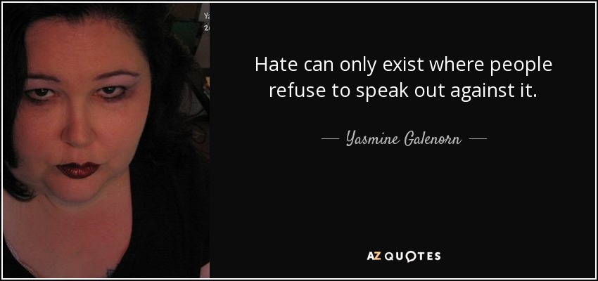 Hate can only exist where people refuse to speak out against it. - Yasmine Galenorn