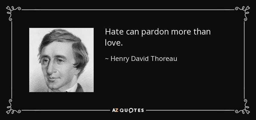 Hate can pardon more than love. - Henry David Thoreau