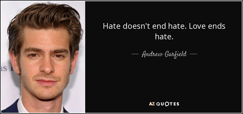 Hate doesn't end hate. Love ends hate. - Andrew Garfield