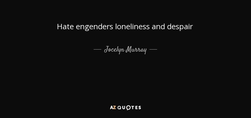 Hate engenders loneliness and despair - Jocelyn Murray