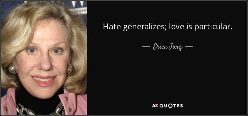 Hate generalizes; love is particular. - Erica Jong