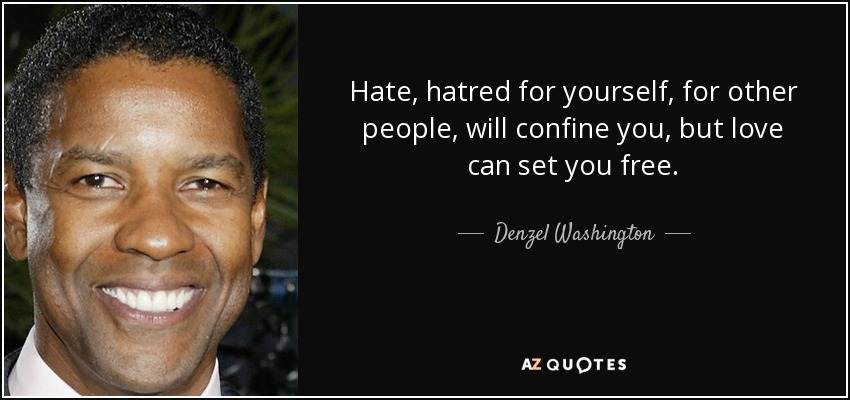 Hate, hatred for yourself, for other people, will confine you, but love can set you free. - Denzel Washington