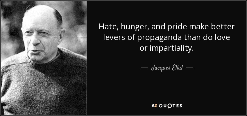 Hate, hunger, and pride make better levers of propaganda than do love or impartiality. - Jacques Ellul